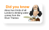 Did you know About two thirds of all London’s drinking water comes from the  River Thames